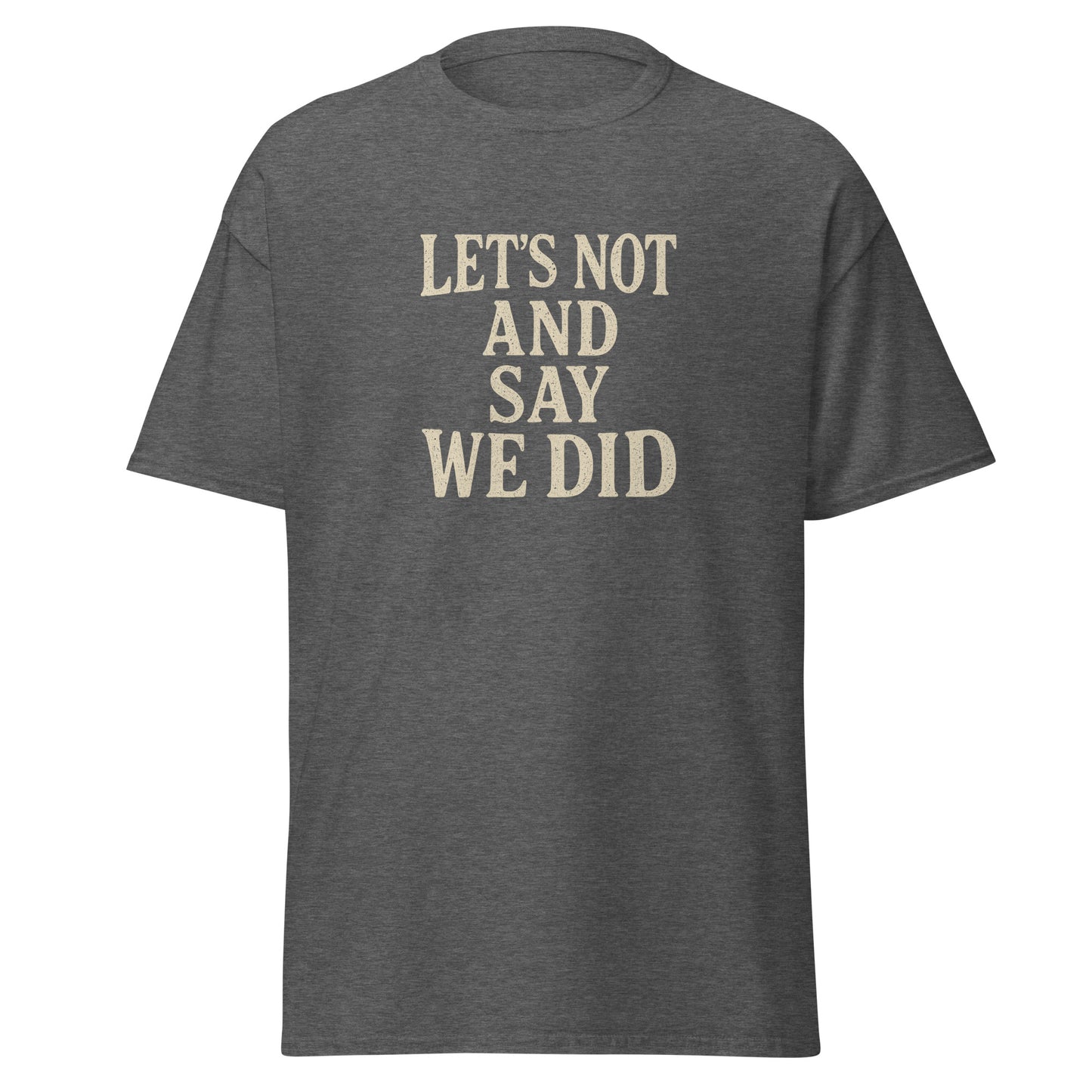 Gray t-shirt with beige text 'LET'S NOT AND SAY WE DID' on a white background