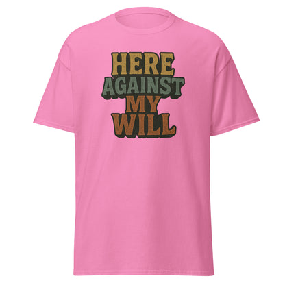 Pink t-shirt with text 'HERE AGAINST MY WILL' on a white background