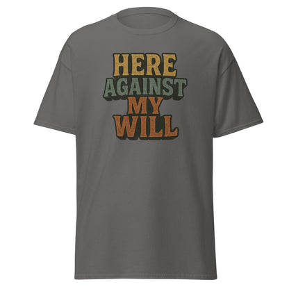 Gray t-shirt with colorful text 'HERE AGAINST MY WILL' on a white background