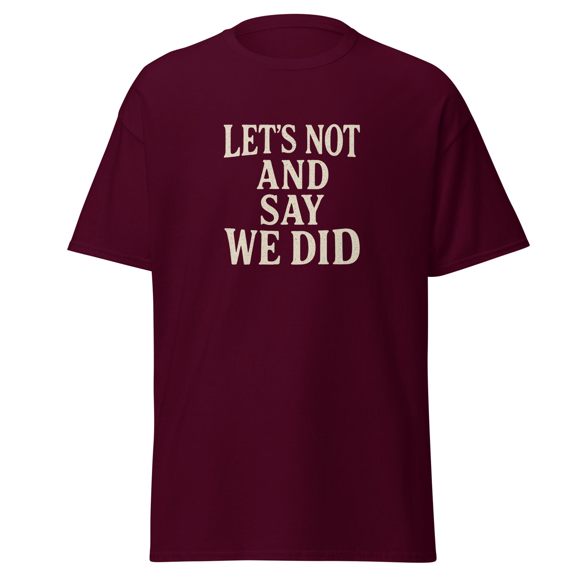 Maroon t-shirt with white text 'LET'S NOT AND SAY WE DID' on a white background